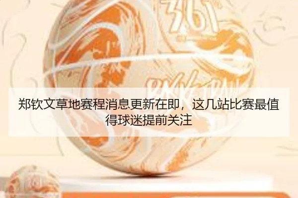 郑钦文草地赛程消息更新在即，这几站比赛最值得球迷提前关注
